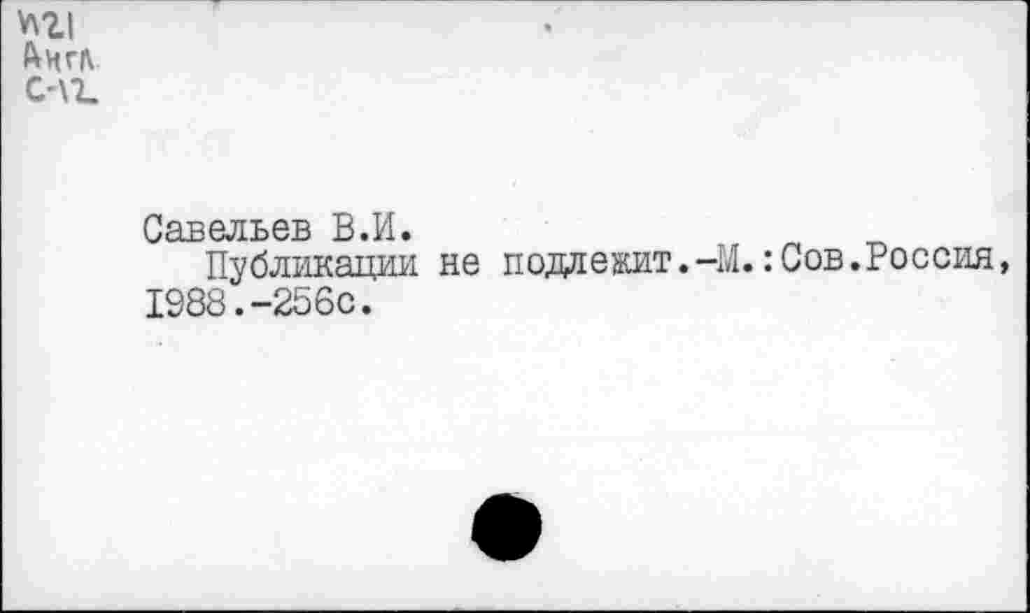 ﻿*\21 &НГЛ С'\Ъ
Савельев В.И.
Публикации не подлежит.-М.:Сов.Россия, 1988.-256с.